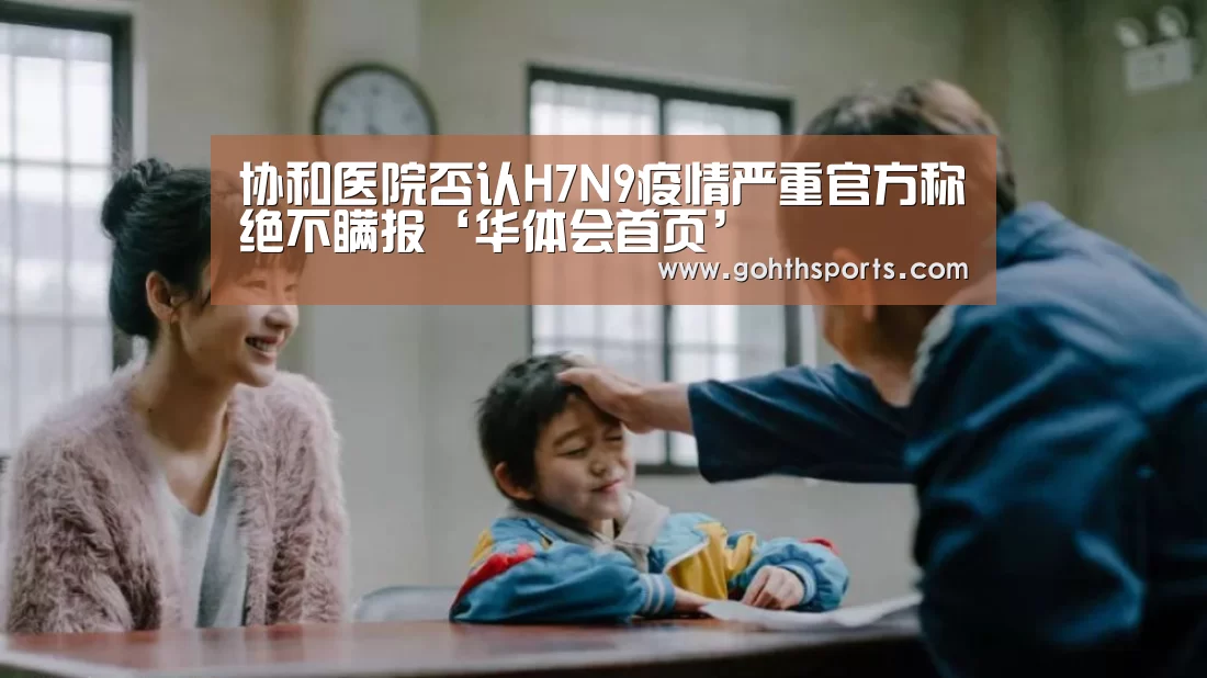 协和医院否认H7N9疫情严重官方称绝不瞒报‘华体会首页’