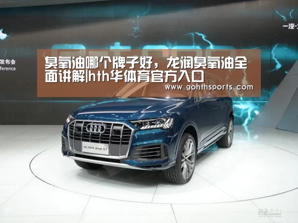 臭氧油哪个牌子好，龙润臭氧油全面讲解|hth华体育官方入口