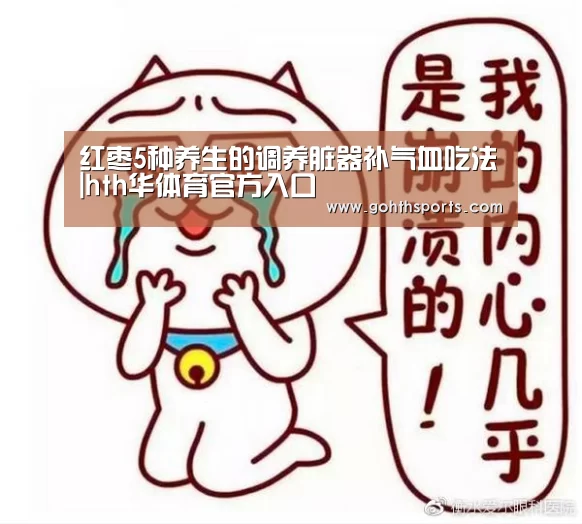 红枣5种养生的调养脏器补气血吃法|hth华体育官方入口