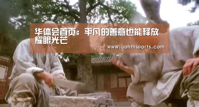 华体会首页:平凡的善意也能释放耀眼光芒(图1) 华体会首页