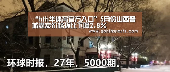 “hth华体育官方入口”5月份山西晋城煤炭价格环比下降2.8%(图1) 华体会首页