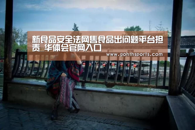 新食品安全法网售食品出问题平台担责_华体会官网入口(图3) 华体会首页