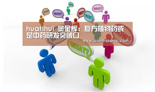 huatihui_窦金辉:复方植物药或是中药研发突破口(图1) 华体会首页