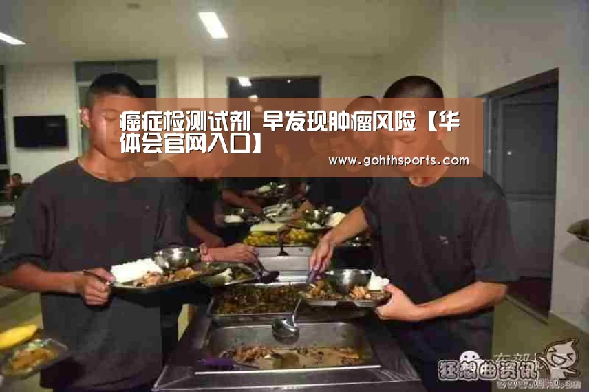 癌症检测试剂 早发现肿瘤风险【华体会官网入口】(图2) 华体会官网入口