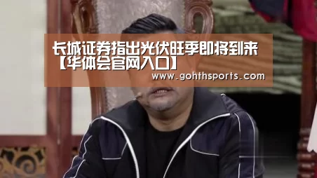 长城证券指出光伏旺季即将到来【华体会官网入口】(图1) 华体会首页