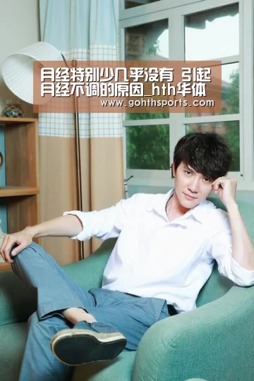 月经特别少几乎没有 引起月经不调的原因_hth华体育官方入口(图2) 华体会首页