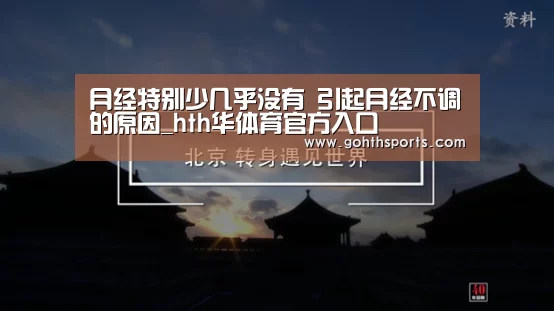 月经特别少几乎没有 引起月经不调的原因_hth华体育官方入口(图3) hth华体育官方入口