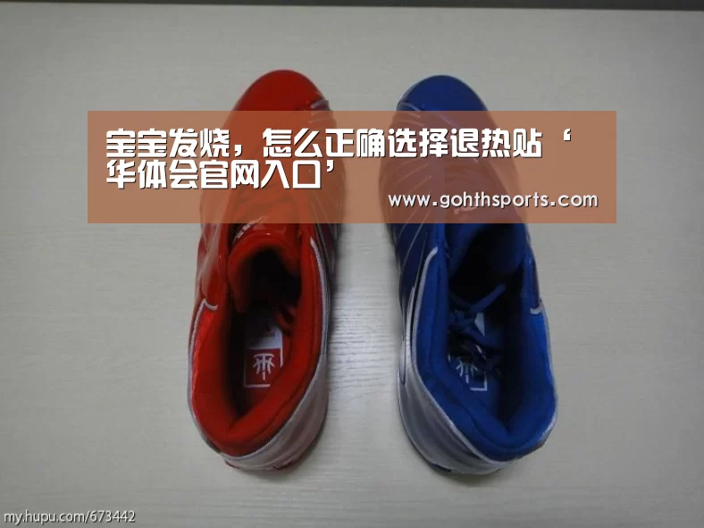 宝宝发烧,怎么正确选择退热贴‘华体会官网入口’(图2) 宝宝发烧,怎么正确选择退热贴‘华体会官网入口’(图2)