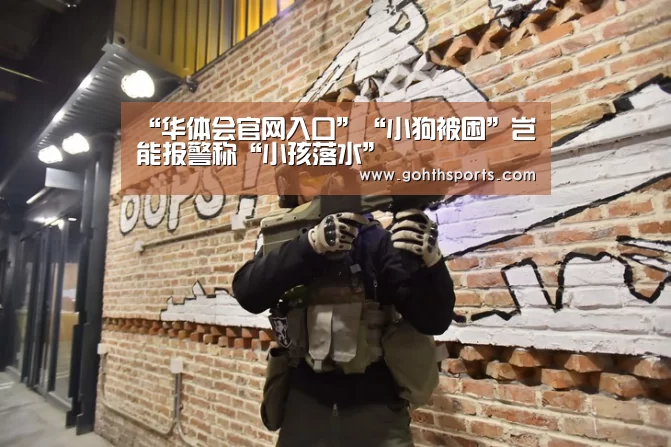 “华体会官网入口”“小狗被困”岂能报警称“小孩落水”(图1) 华体会官网入口