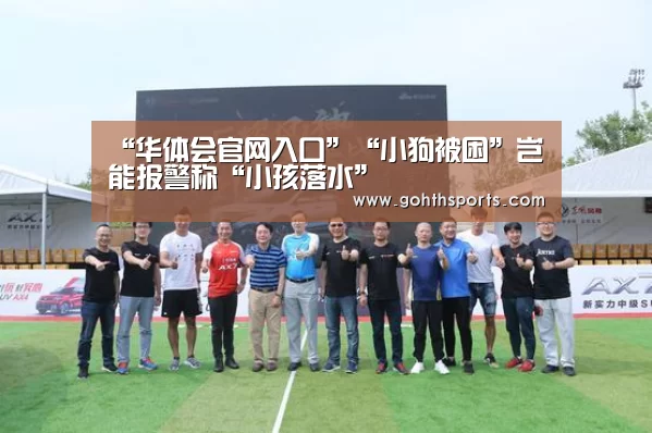 “华体会官网入口”“小狗被困”岂能报警称“小孩落水”(图3) 华体会官网入口