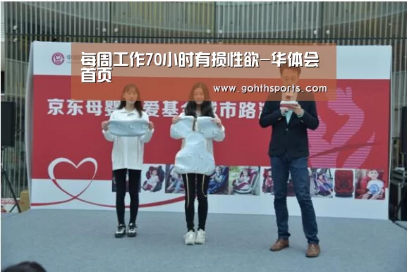 每周工作70小时有损性欲-华体会首页(图3) 华体会首页