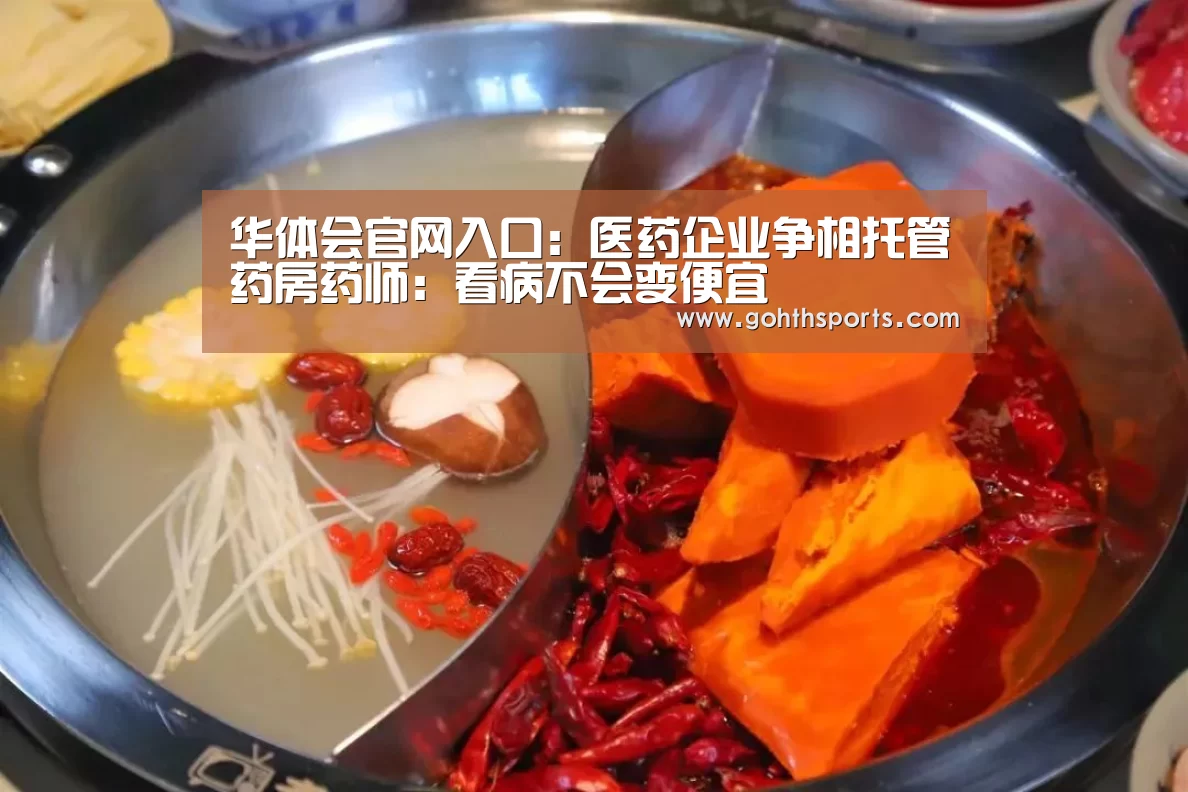 华体会官网入口:医药企业争相托管药房药师:看病不会变便宜(图1) 华体会官网入口