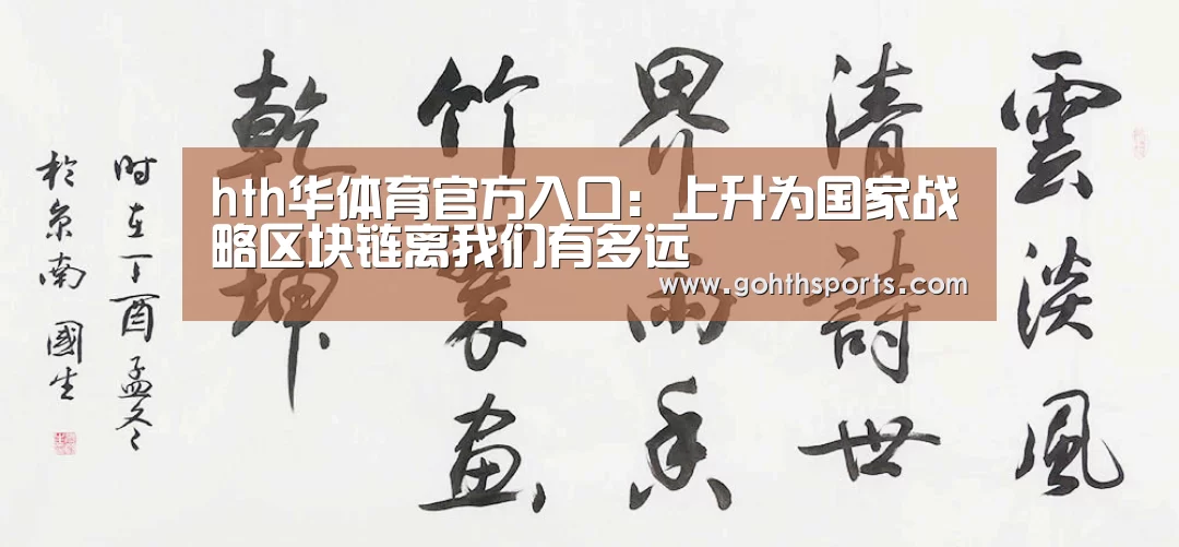 hth华体育官方入口:上升为国家战略区块链离我们有多远(图1) 华体会官网入口